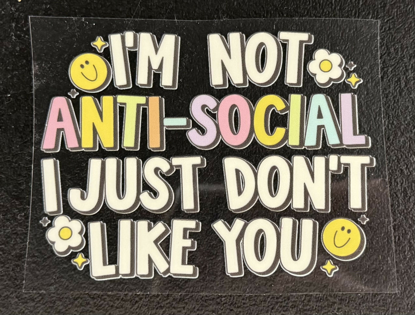 I'm not anti-social I just dont like you UV DTF Decal