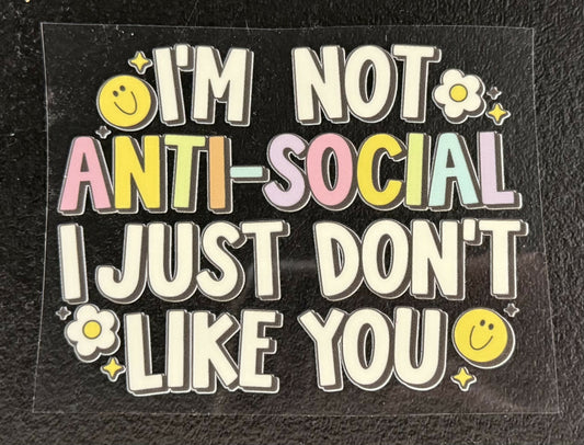 I'm not anti-social I just dont like you UV DTF Decal